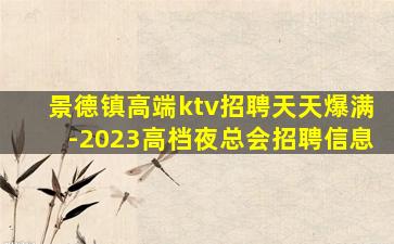 景德镇高端ktv招聘天天爆满-2023高档夜总会招聘信息